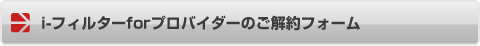 i-フィルターｆｏｒプロバイダーご解約フォーム